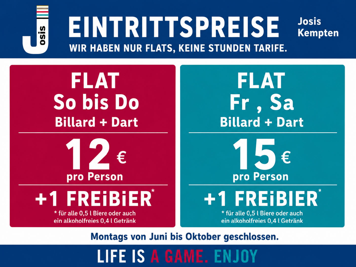 Werbegrafik von Josis Kempten mit Eintrittspreisen: Flat Sonntag bis Donnerstag für Billard und Dart 12 € pro Person, inklusive 1 Freibier oder alkoholfreiem 0,4-l-Getränk. Flat Freitag und Samstag für Billard und Dart 15 € pro Person, inklusive 1 Freibier oder alkoholfreiem 0,4-l-Getränk. Hinweis: Montags von Juni bis Oktober geschlossen. Slogan: „Wir haben nur Flats, keine Stundentarife.“
